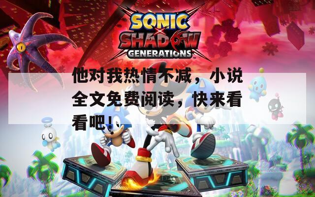 他对我热情不减，小说全文免费阅读，快来看看吧！  第1张