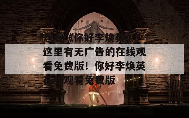 想看《你好李焕英》？这里有无广告的在线观看免费版！你好李焕英在线观看免费版  第1张