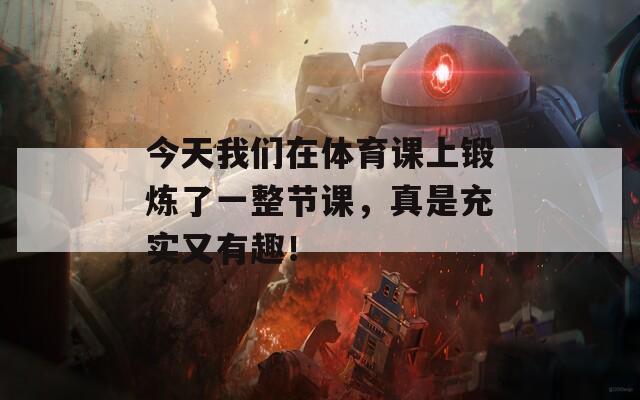 今天我们在体育课上锻炼了一整节课，真是充实又有趣！