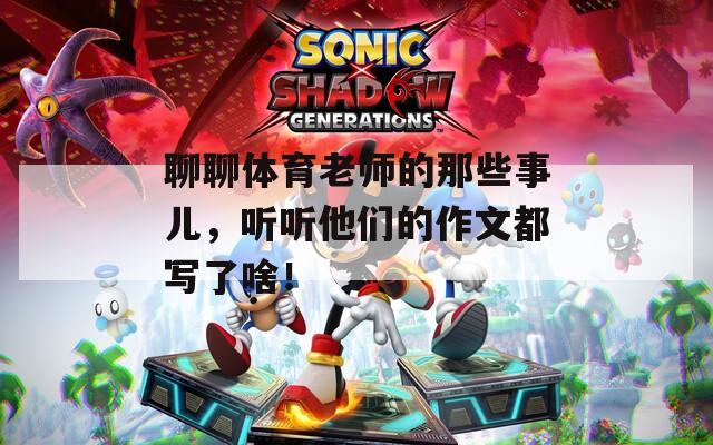 聊聊体育老师的那些事儿，听听他们的作文都写了啥！