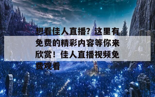 想看佳人直播？这里有免费的精彩内容等你来欣赏！佳人直播视频免费观看