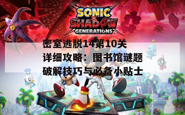 密室逃脱14第10关详细攻略：图书馆谜题破解技巧与必备小贴士