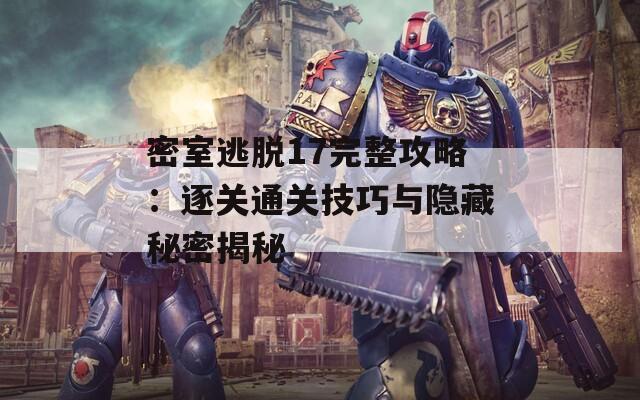 密室逃脱17完整攻略：逐关通关技巧与隐藏秘密揭秘