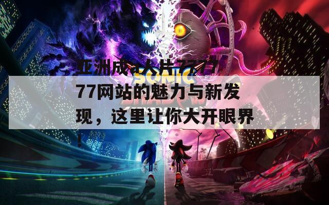 亚洲成a人片777777网站的魅力与新发现，这里让你大开眼界！