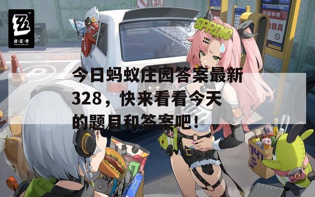 今日蚂蚁庄园答案最新328，快来看看今天的题目和答案吧！