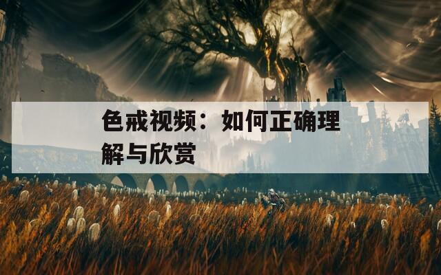 色戒视频：如何正确理解与欣赏