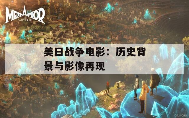 美日战争电影：历史背景与影像再现