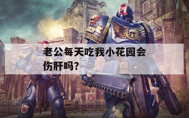 老公每天吃我小花园会伤肝吗？  第1张