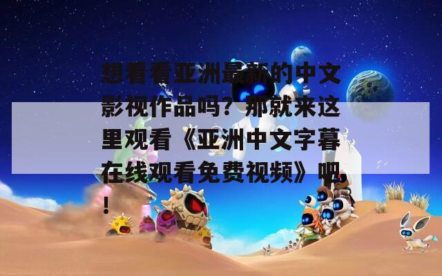 想看看亚洲最新的中文影视作品吗？那就来这里观看《亚洲中文字暮在线观看免费视频》吧！