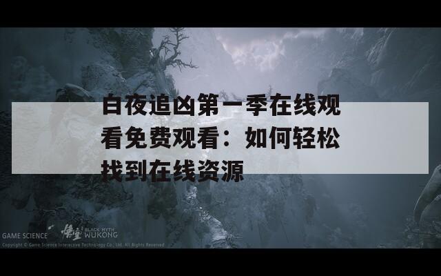 白夜追凶第一季在线观看免费观看：如何轻松找到在线资源