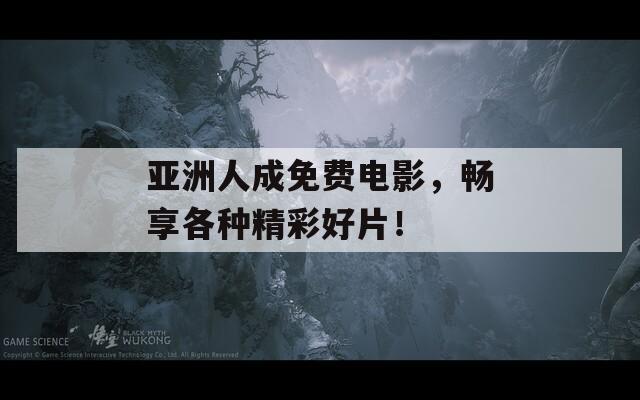 亚洲人成免费电影，畅享各种精彩好片！