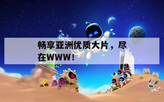 畅享亚洲优质大片，尽在WWW！
