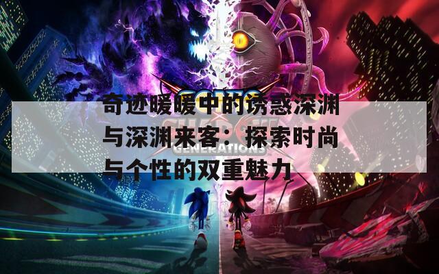 奇迹暖暖中的诱惑深渊与深渊来客：探索时尚与个性的双重魅力