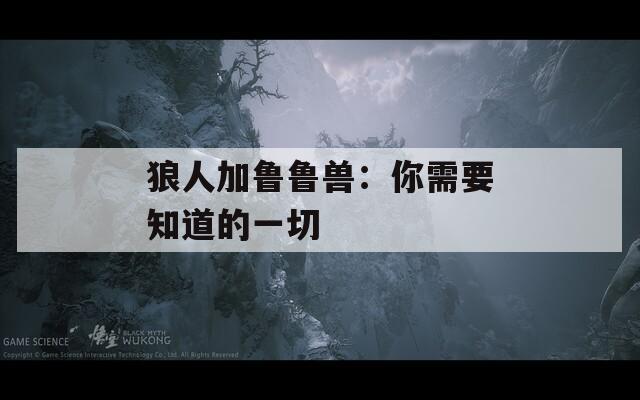 狼人加鲁鲁兽：你需要知道的一切