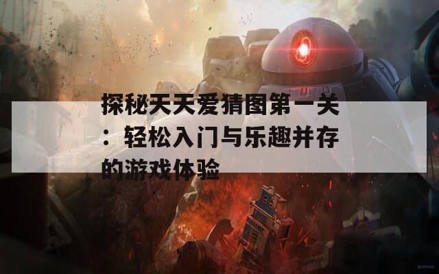 探秘天天爱猜图第一关：轻松入门与乐趣并存的游戏体验