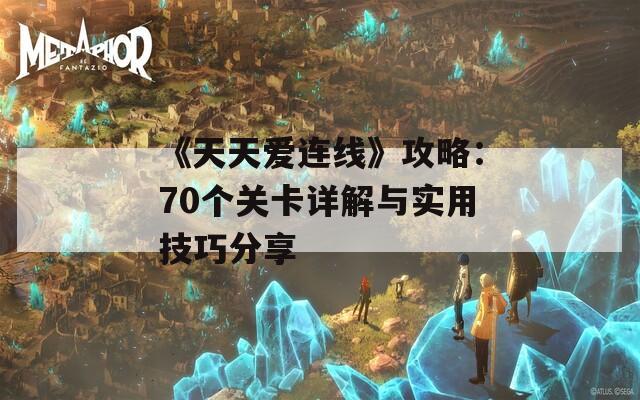 《天天爱连线》攻略：70个关卡详解与实用技巧分享