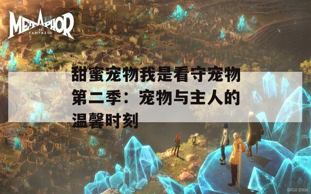 甜蜜宠物我是看守宠物第二季：宠物与主人的温馨时刻
