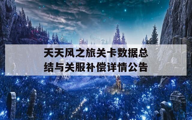 天天风之旅关卡数据总结与关服补偿详情公告
