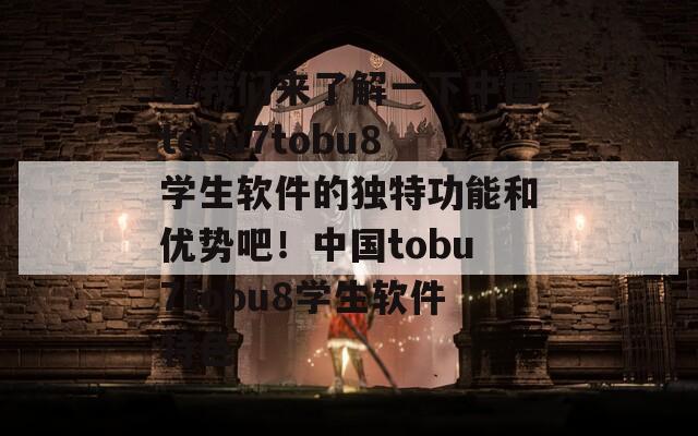 让我们来了解一下中国tobu7tobu8学生软件的独特功能和优势吧！中国tobu7tobu8学生软件特色  第1张
