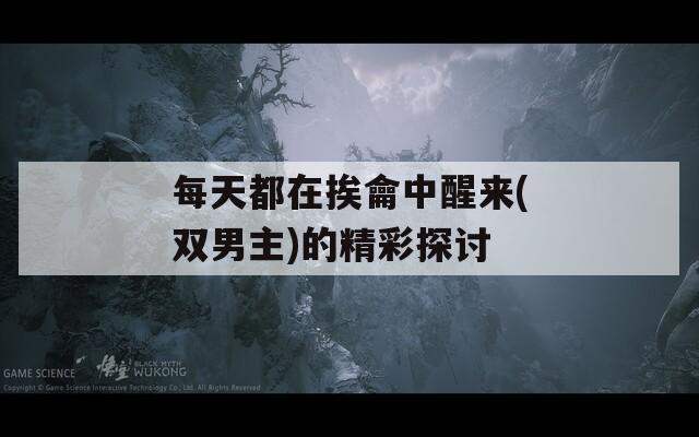 每天都在挨龠中醒来(双男主)的精彩探讨