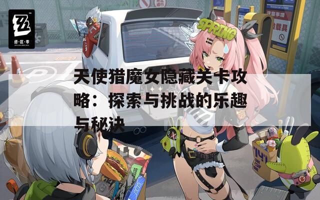 天使猎魔女隐藏关卡攻略：探索与挑战的乐趣与秘诀