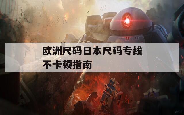 欧洲尺码日本尺码专线不卡顿指南
