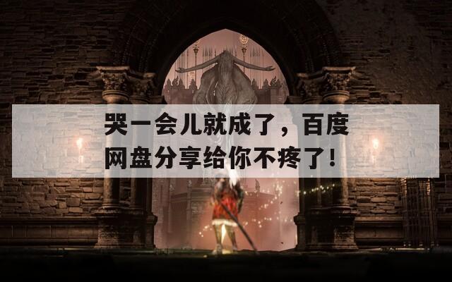 哭一会儿就成了，百度网盘分享给你不疼了！  第1张