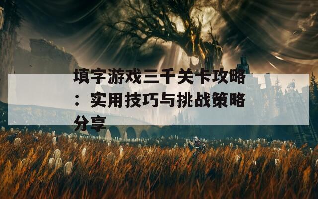 填字游戏三千关卡攻略：实用技巧与挑战策略分享
