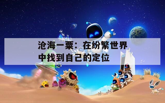 沧海一粟：在纷繁世界中找到自己的定位