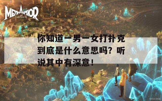 你知道一男一女打扑克到底是什么意思吗？听说其中有深意！