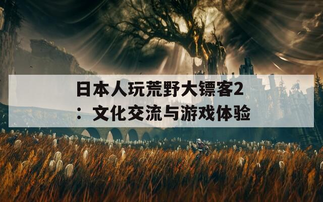 日本人玩荒野大镖客2：文化交流与游戏体验