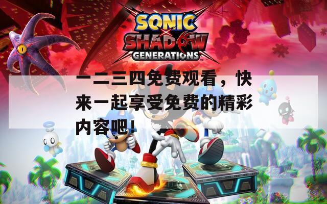 一二三四免费观看，快来一起享受免费的精彩内容吧！