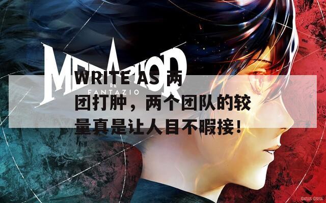 WRITE AS 两团打肿，两个团队的较量真是让人目不暇接！