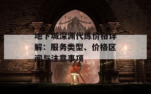 地下城深渊代练价格详解：服务类型、价格区间与注意事项