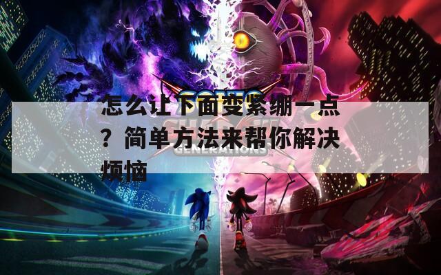 怎么让下面变紧绷一点？简单方法来帮你解决烦恼