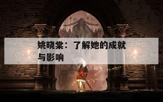 姚晓棠：了解她的成就与影响