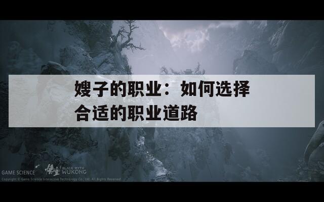 嫂子的职业：如何选择合适的职业道路  第1张