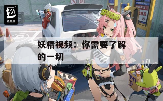 妖精视频：你需要了解的一切