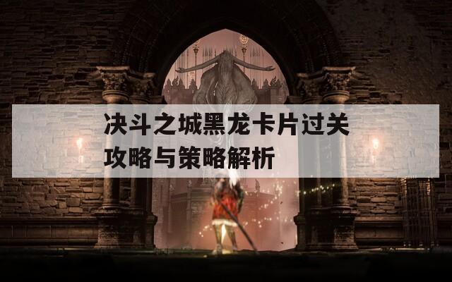 决斗之城黑龙卡片过关攻略与策略解析