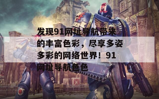 发现91网址导航带来的丰富色彩，尽享多姿多彩的网络世界！91网址导航色色
