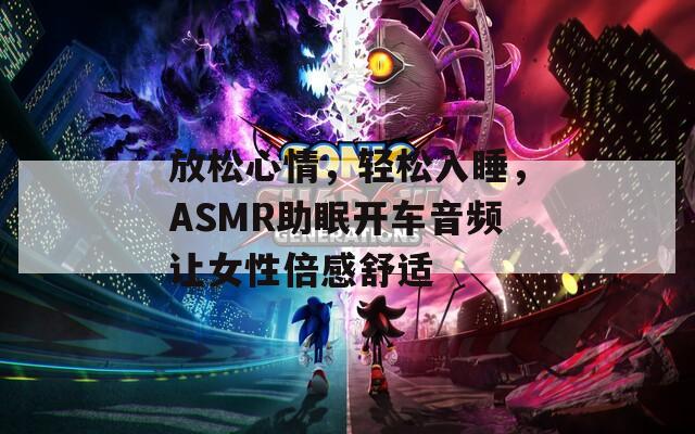 放松心情，轻松入睡，ASMR助眠开车音频让女性倍感舒适
