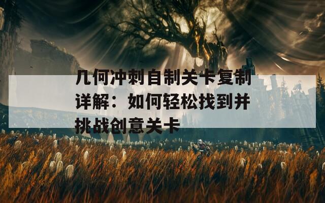 几何冲刺自制关卡复制详解：如何轻松找到并挑战创意关卡