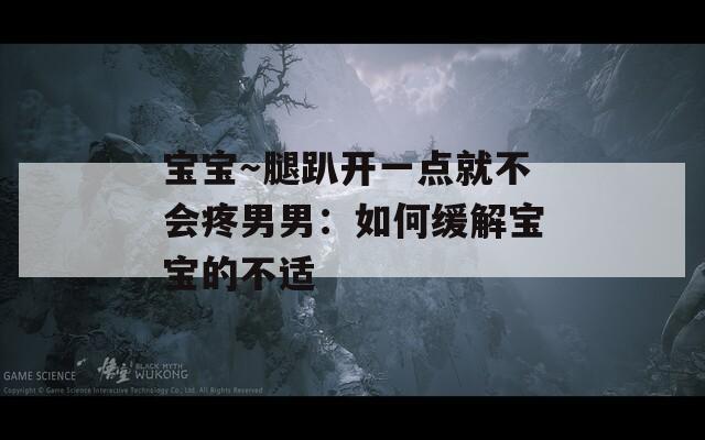 宝宝～腿趴开一点就不会疼男男：如何缓解宝宝的不适