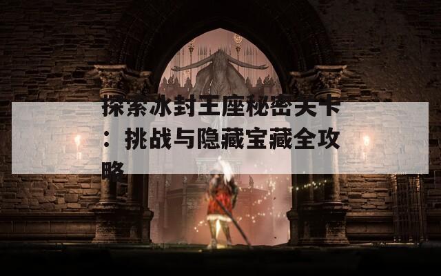 探索冰封王座秘密关卡：挑战与隐藏宝藏全攻略
