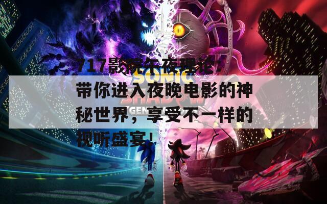 717影院午夜理论：带你进入夜晚电影的神秘世界，享受不一样的视听盛宴！