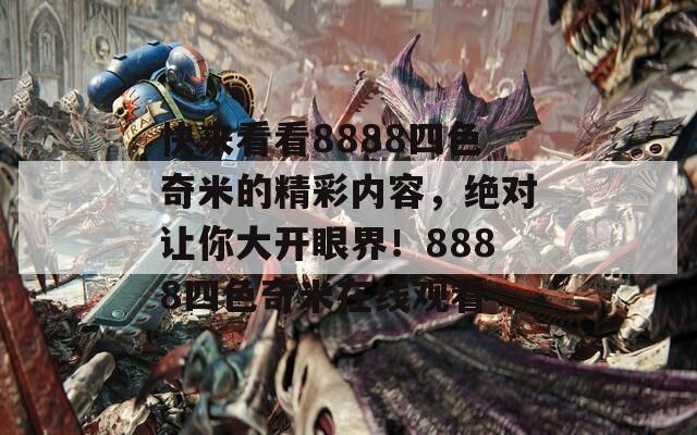 快来看看8888四色奇米的精彩内容，绝对让你大开眼界！8888四色奇米在线观看