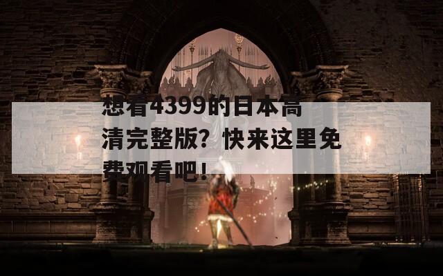 想看4399的日本高清完整版？快来这里免费观看吧！  第1张