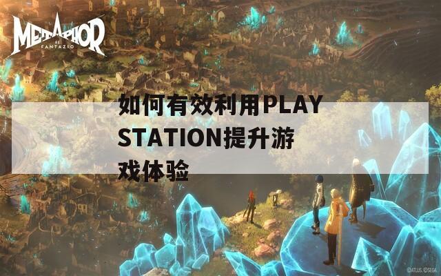 如何有效利用PLAYSTATION提升游戏体验  第1张