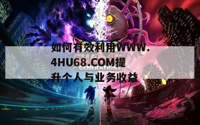 如何有效利用WWW.4HU68.COM提升个人与业务收益  第1张