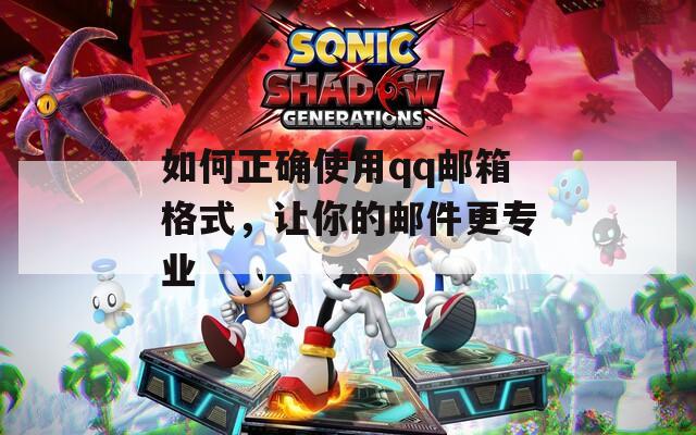 如何正确使用qq邮箱格式，让你的邮件更专业